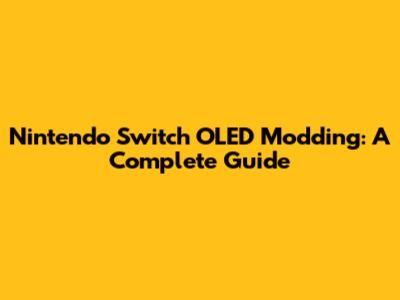 Nintendo Switch OLED Modding: A Complete Guide