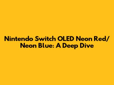 Nintendo Switch OLED Neon Red/Neon Blue: A Deep Dive