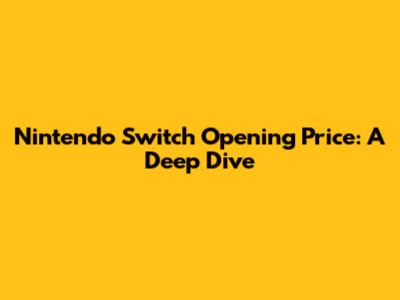 Nintendo Switch Opening Price: A Deep Dive