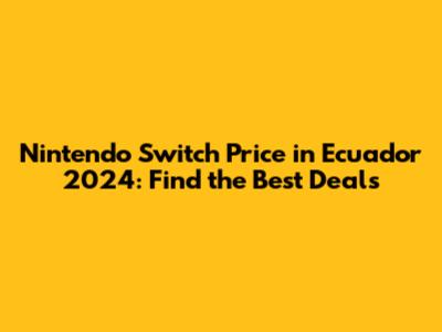 Nintendo Switch Price in Ecuador 2024: Find the Best Deals