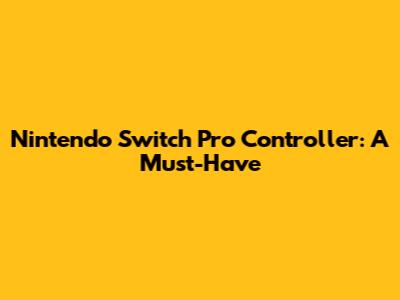 Nintendo Switch Pro Controller: A Must-Have