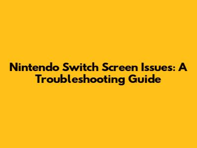 Nintendo Switch Screen Issues: A Troubleshooting Guide