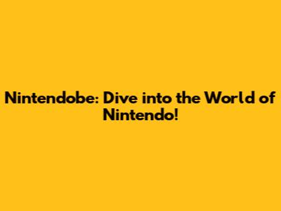 Nintendobe: Dive into the World of Nintendo!