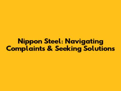 Nippon Steel: Navigating Complaints & Seeking Solutions