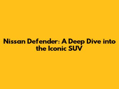 Nissan Defender: A Deep Dive into the Iconic SUV