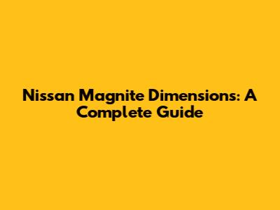 Nissan Magnite Dimensions: A Complete Guide