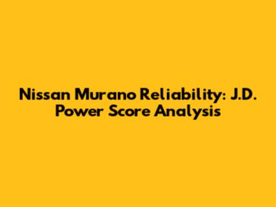 Nissan Murano Reliability: J.D. Power Score Analysis