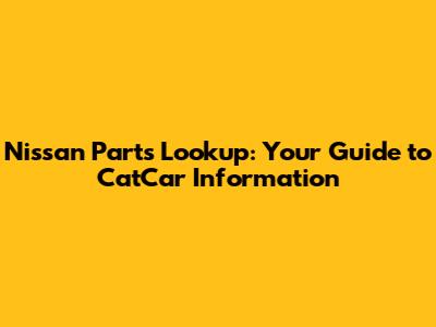 Nissan Parts Lookup: Your Guide to CatCar Information
