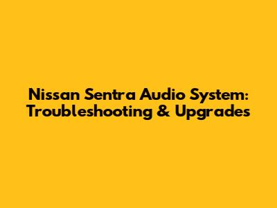 Nissan Sentra Audio System: Troubleshooting & Upgrades