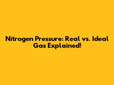 Nitrogen Pressure: Real vs. Ideal Gas Explained!