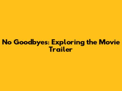 No Goodbyes: Exploring the Movie Trailer