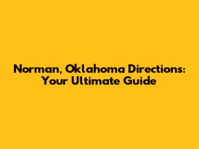 Norman, Oklahoma Directions: Your Ultimate Guide