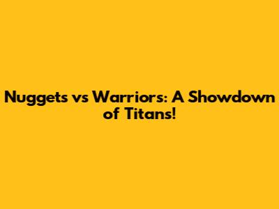 Nuggets vs Warriors: A Showdown of Titans!