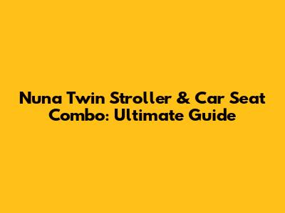 Nuna Twin Stroller & Car Seat Combo: Ultimate Guide