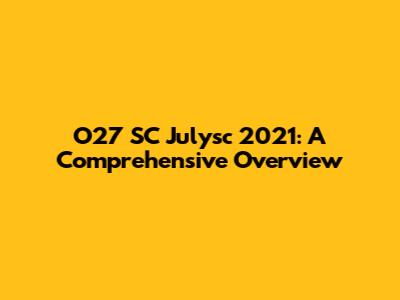 O27 SC Julysc 2021: A Comprehensive Overview