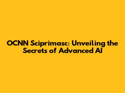 OCNN Sciprimasc: Unveiling the Secrets of Advanced AI