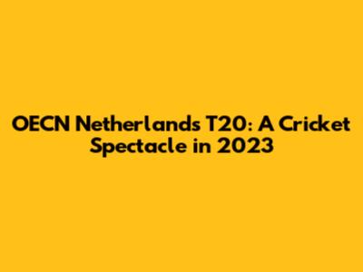 OECN Netherlands T20: A Cricket Spectacle in 2023