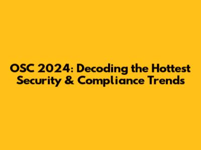 OSC 2024: Decoding the Hottest Security & Compliance Trends