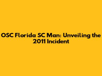 OSC Florida SC Man: Unveiling the 2011 Incident
