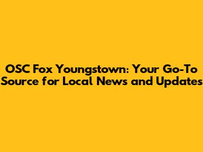 OSC Fox Youngstown: Your Go-To Source for Local News and Updates