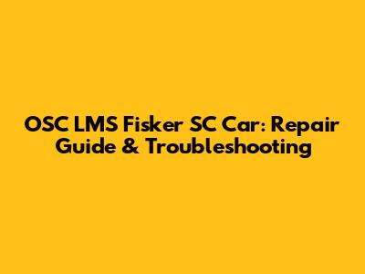 OSC LMS Fisker SC Car: Repair Guide & Troubleshooting