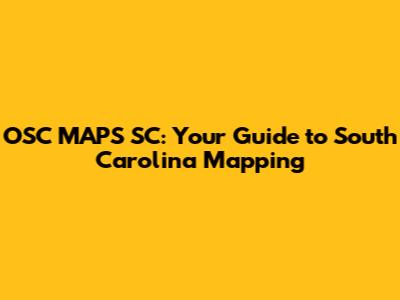 OSC MAPS SC: Your Guide to South Carolina Mapping