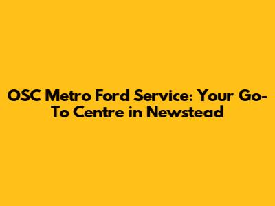 OSC Metro Ford Service: Your Go-To Centre in Newstead