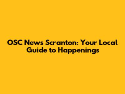 OSC News Scranton: Your Local Guide to Happenings