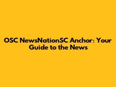 OSC NewsNationSC Anchor: Your Guide to the News