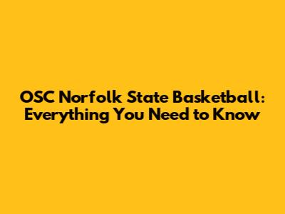 OSC Norfolk State Basketball: Everything You Need to Know