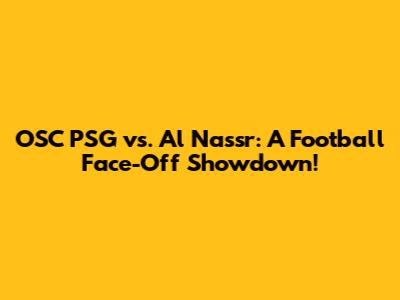 OSC PSG vs. Al Nassr: A Football Face-Off Showdown!
