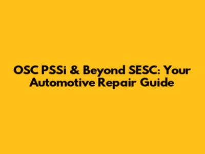 OSC PSSi & Beyond SESC: Your Automotive Repair Guide