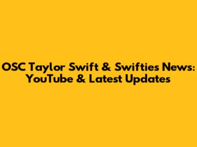 OSC Taylor Swift & Swifties News: YouTube & Latest Updates