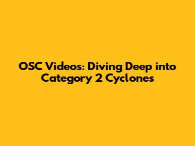 OSC Videos: Diving Deep into Category 2 Cyclones