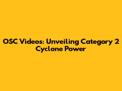 OSC Videos: Unveiling Category 2 Cyclone Power