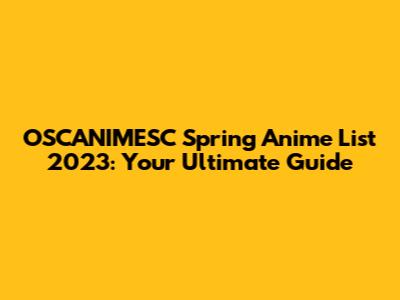 OSCANIMESC Spring Anime List 2023: Your Ultimate Guide