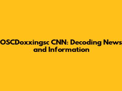 OSCDoxxingsc CNN: Decoding News and Information