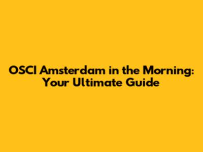 OSCI Amsterdam in the Morning: Your Ultimate Guide