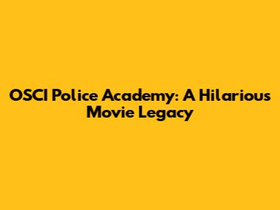 OSCI Police Academy: A Hilarious Movie Legacy