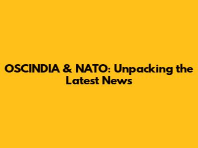 OSCINDIA & NATO: Unpacking the Latest News