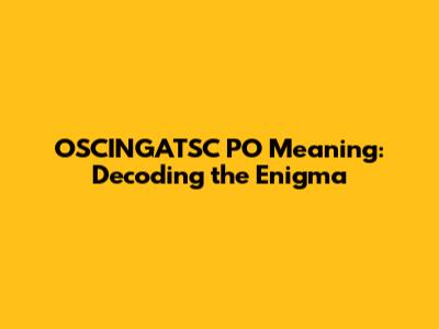 OSCINGATSC PO Meaning: Decoding the Enigma