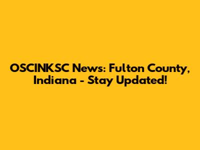 OSCINKSC News: Fulton County, Indiana - Stay Updated!