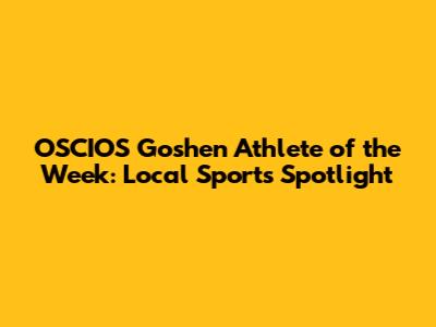 OSCIOS Goshen Athlete of the Week: Local Sports Spotlight