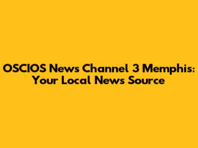 OSCIOS News Channel 3 Memphis: Your Local News Source