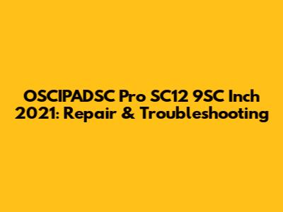 OSCIPADSC Pro SC12 9SC Inch 2021: Repair & Troubleshooting