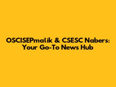 OSCISEPmalik & CSESC Nabers: Your Go-To News Hub