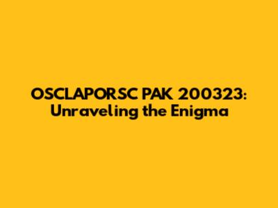 OSCLAPORSC PAK 200323: Unraveling the Enigma