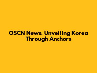 OSCN News: Unveiling Korea Through Anchors