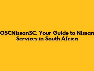 OSCNissanSC: Your Guide to Nissan Services in South Africa