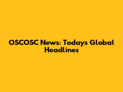 OSCOSC News: Today's Global Headlines
